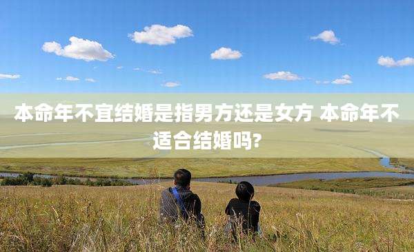 本命年不宜结婚是指男方还是女方 本命年不适合结婚吗?