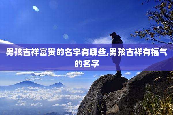 男孩吉祥富贵的名字有哪些,男孩吉祥有福气的名字