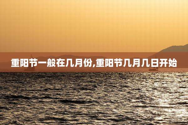 重阳节一般在几月份,重阳节几月几日开始