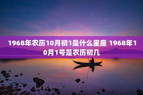 1968年农历10月初1是什么星座 1968年10月1号是农历初几