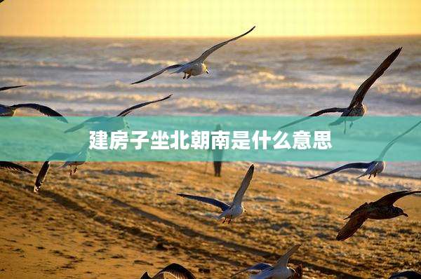 建房子坐北朝南是什么意思