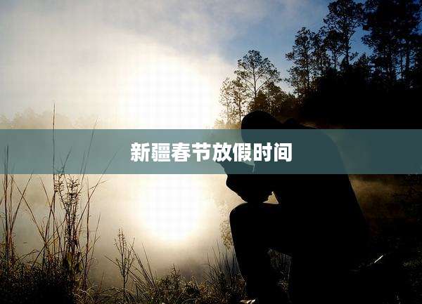新疆春节放假时间
