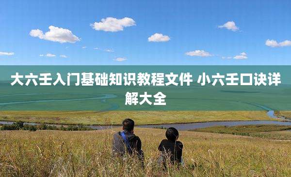 大六壬入门基础知识教程文件 小六壬口诀详解大全
