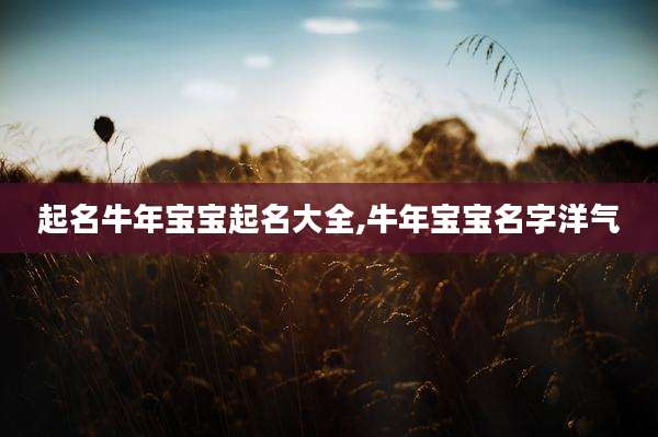 起名牛年宝宝起名大全,牛年宝宝名字洋气