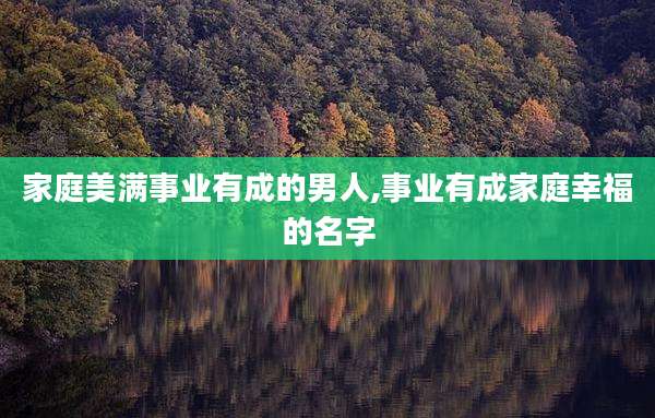 家庭美满事业有成的男人,事业有成家庭幸福的名字