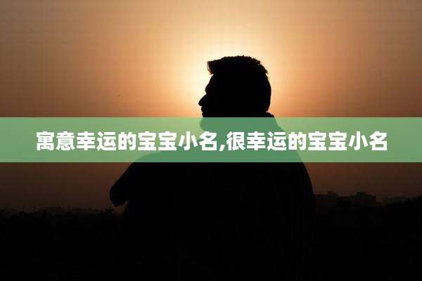 寓意幸运的宝宝小名,很幸运的宝宝小名