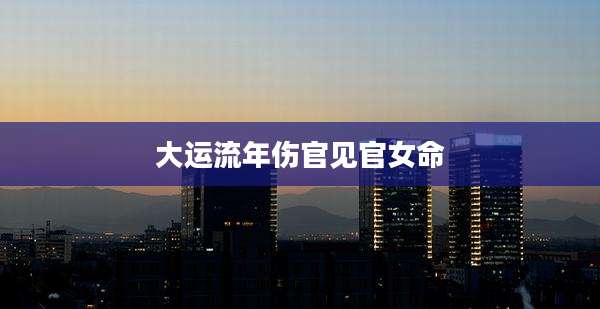 大运流年伤官见官女命