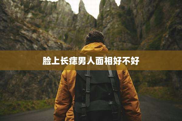 脸上长痣男人面相好不好