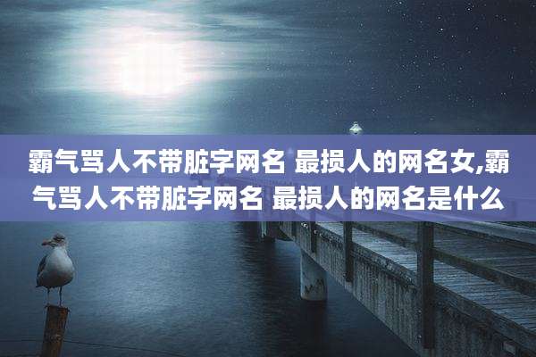 霸气骂人不带脏字网名 最损人的网名女,霸气骂人不带脏字网名 最损人的网名是什么