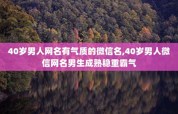 40岁男人网名有气质的微信名,40岁男人微信网名男生成熟稳重霸气