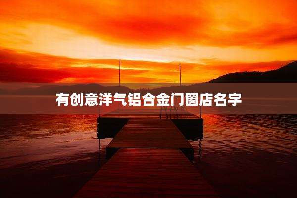 有创意洋气铝合金门窗店名字