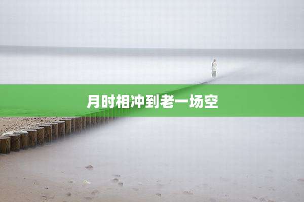 月时相冲到老一场空