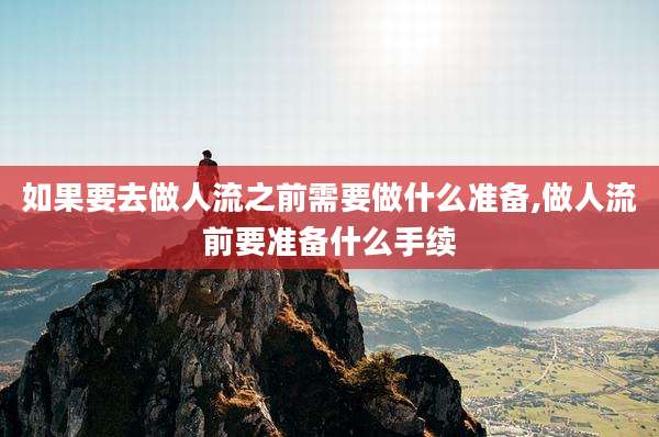 如果要去做人流之前需要做什么准备,做人流前要准备什么手续