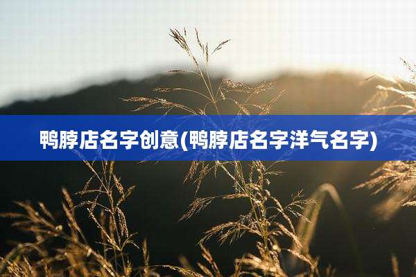鸭脖店名字创意(鸭脖店名字洋气名字)