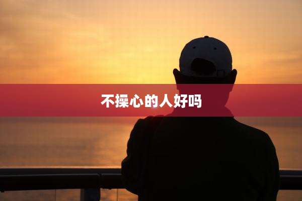 不操心的人好吗
