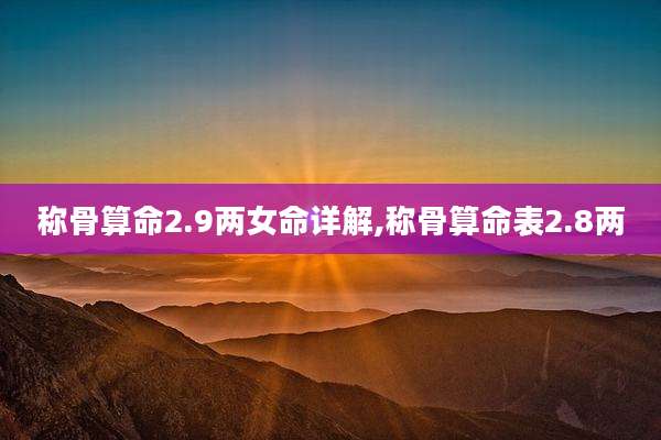称骨算命2.9两女命详解,称骨算命表2.8两
