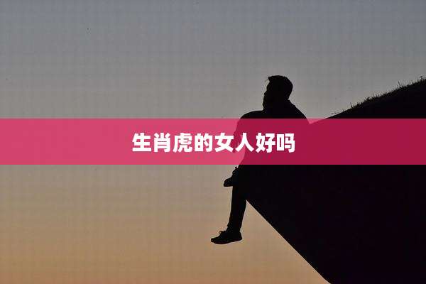 生肖虎的女人好吗