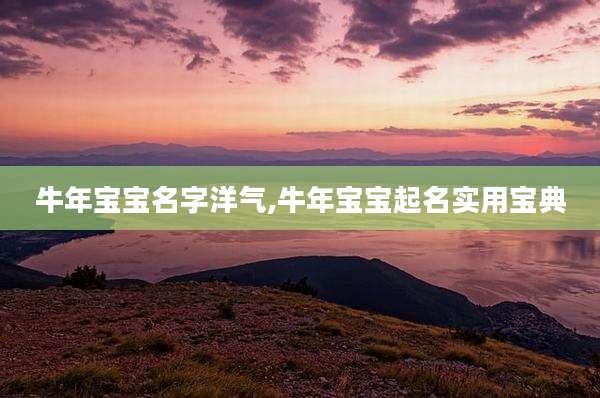 牛年宝宝名字洋气,牛年宝宝起名实用宝典