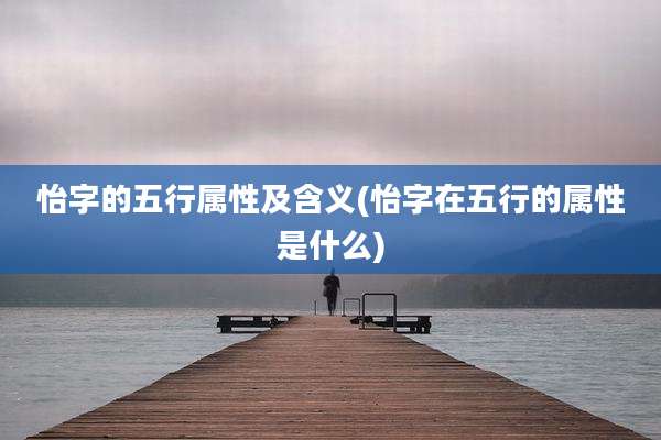 怡字的五行属性及含义(怡字在五行的属性是什么)