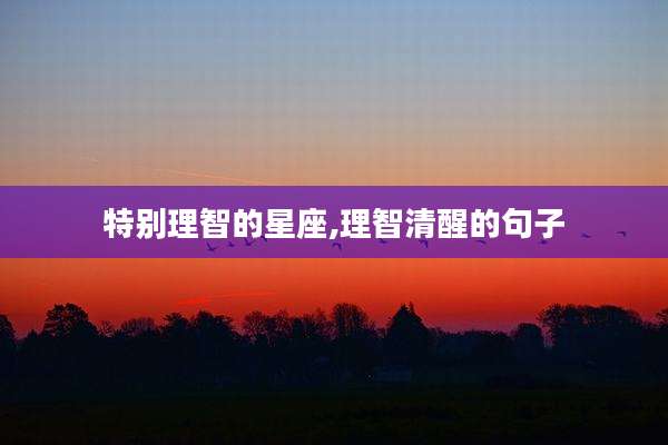 特别理智的星座,理智清醒的句子