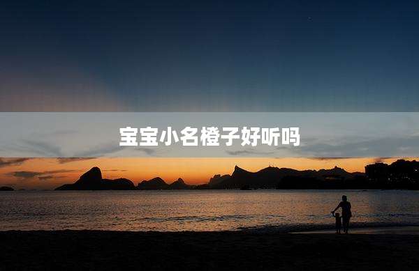 宝宝小名橙子好听吗