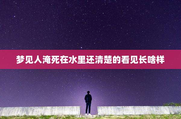 梦见人淹死在水里还清楚的看见长啥样