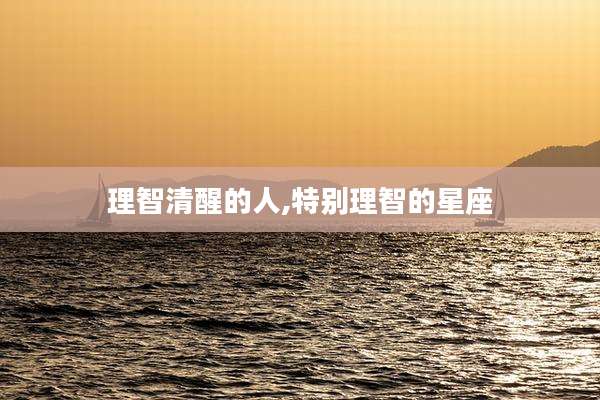 理智清醒的人,特别理智的星座