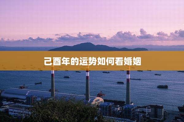己酉年的运势如何看婚姻
