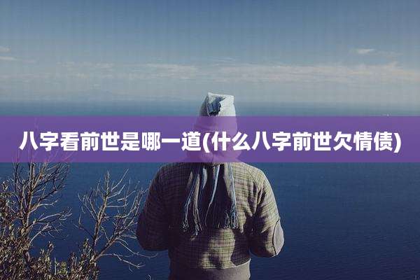 八字看前世是哪一道(什么八字前世欠情债)
