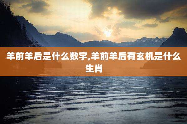 羊前羊后是什么数字,羊前羊后有玄机是什么生肖