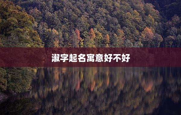 淑字起名寓意好不好