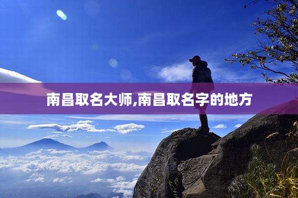 南昌取名大师,南昌取名字的地方