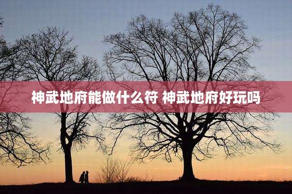 神武地府能做什么符 神武地府好玩吗