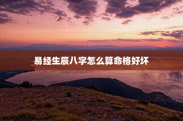 易经生辰八字怎么算命格好坏