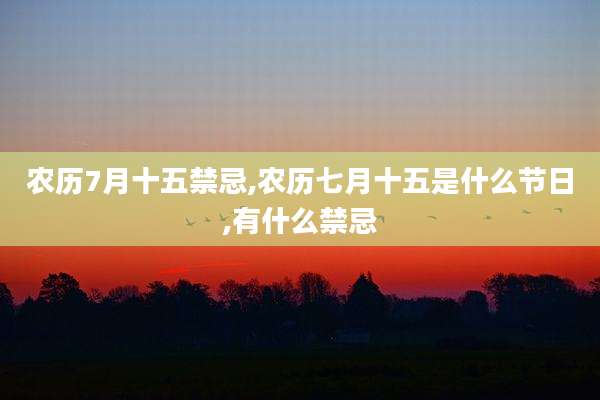 农历7月十五禁忌,农历七月十五是什么节日,有什么禁忌