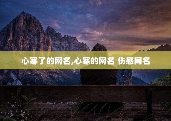 心寒了的网名,心寒的网名 伤感网名