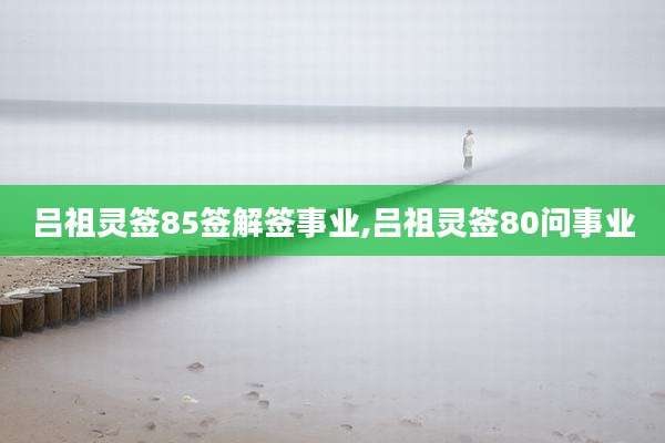 吕祖灵签85签解签事业,吕祖灵签80问事业