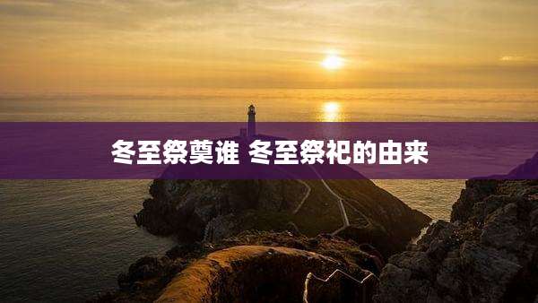 冬至祭奠谁 冬至祭祀的由来