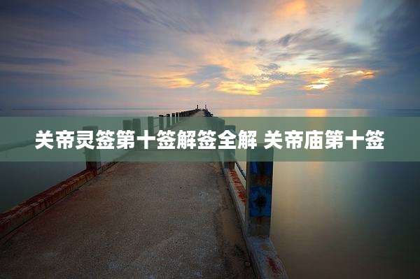 关帝灵签第十签解签全解 关帝庙第十签