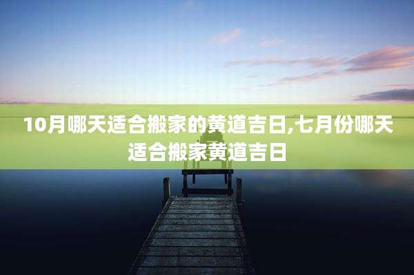 10月哪天适合搬家的黄道吉日,七月份哪天适合搬家黄道吉日