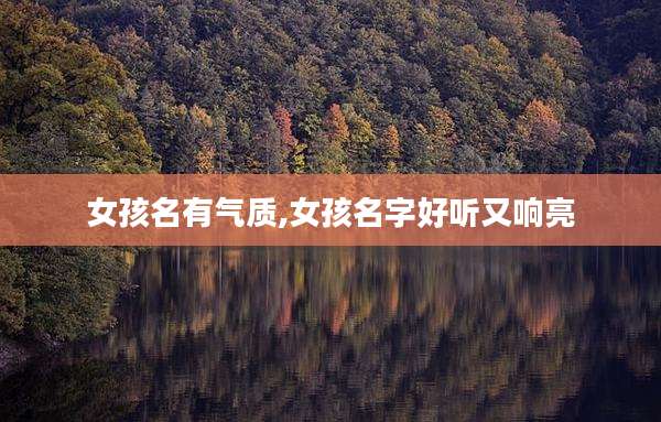 女孩名有气质,女孩名字好听又响亮