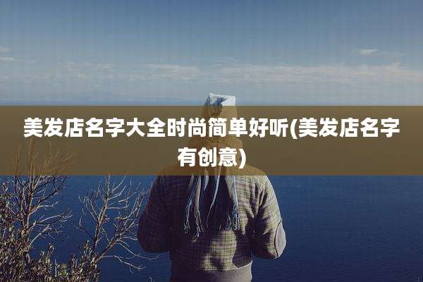 美发店名字大全时尚简单好听(美发店名字有创意)