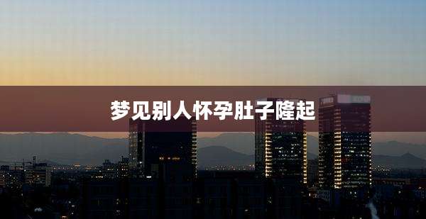 梦见别人怀孕肚子隆起
