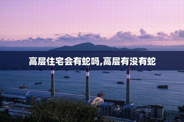 高层住宅会有蛇吗,高层有没有蛇