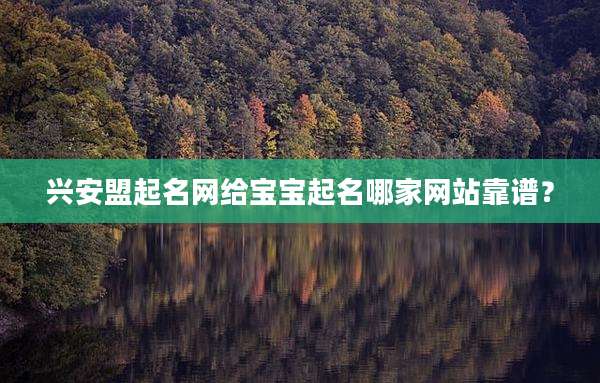 兴安盟起名网给宝宝起名哪家网站靠谱？