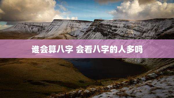 谁会算八字 会看八字的人多吗