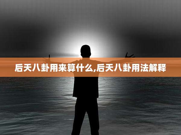 后天八卦用来算什么,后天八卦用法解释