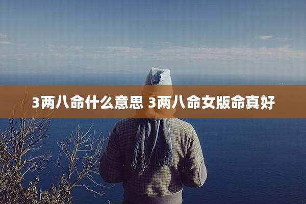 3两八命什么意思 3两八命女版命真好