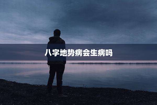 八字地势病会生病吗