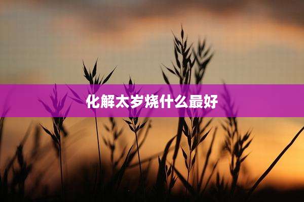 化解太岁烧什么最好